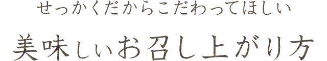 せっかくだからこだわってほしい美味しいお召し上がり方。