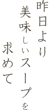 昨日より美味しいスープを求めて